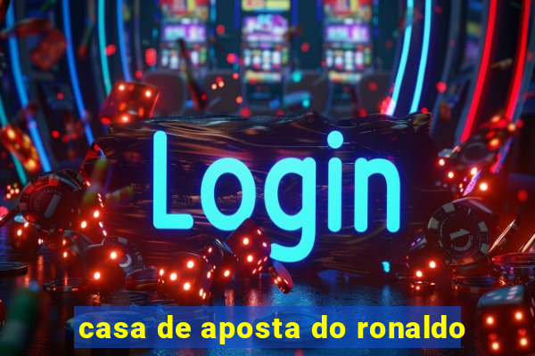 casa de aposta do ronaldo